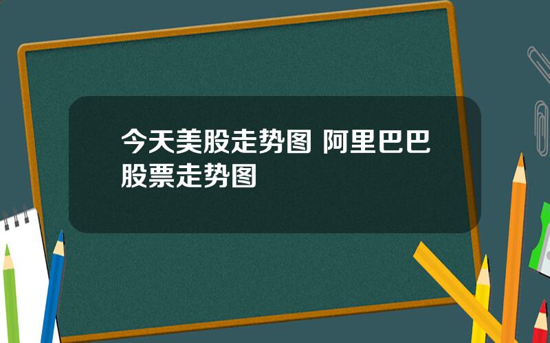 今天美股走势图 阿里巴巴股票走势图
